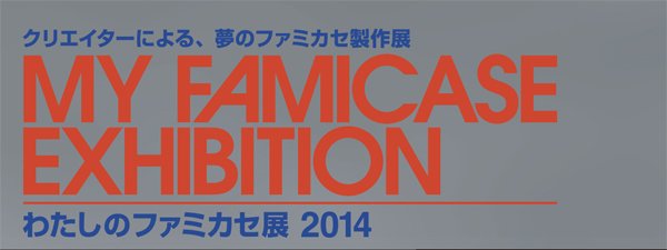 わたしのファミカセ展  2014 - My Famicase Exhibition  2014